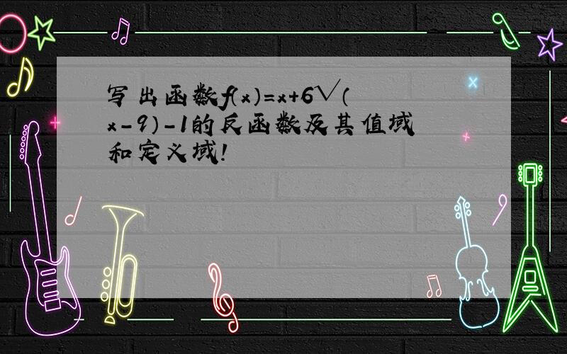 写出函数f（x）=x+6√（x-9）-1的反函数及其值域和定义域!