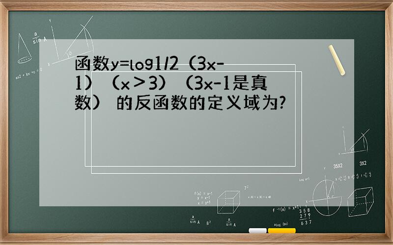 函数y=log1/2（3x-1）（x＞3）（3x-1是真数） 的反函数的定义域为?