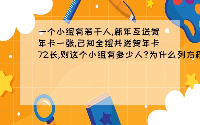 一个小组有若干人,新年互送贺年卡一张,已知全组共送贺年卡72长,则这个小组有多少人?为什么列方程时