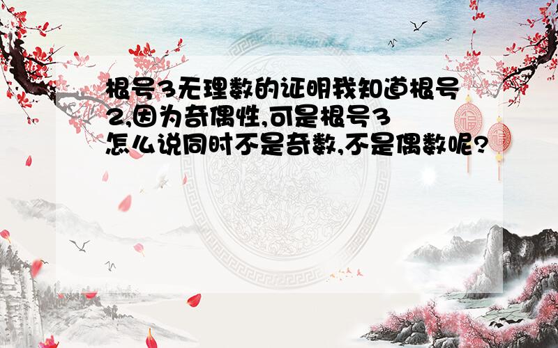 根号3无理数的证明我知道根号2,因为奇偶性,可是根号3 怎么说同时不是奇数,不是偶数呢?