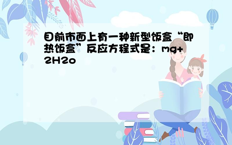 目前市面上有一种新型饭盒“即热饭盒”反应方程式是：mg+2H2o