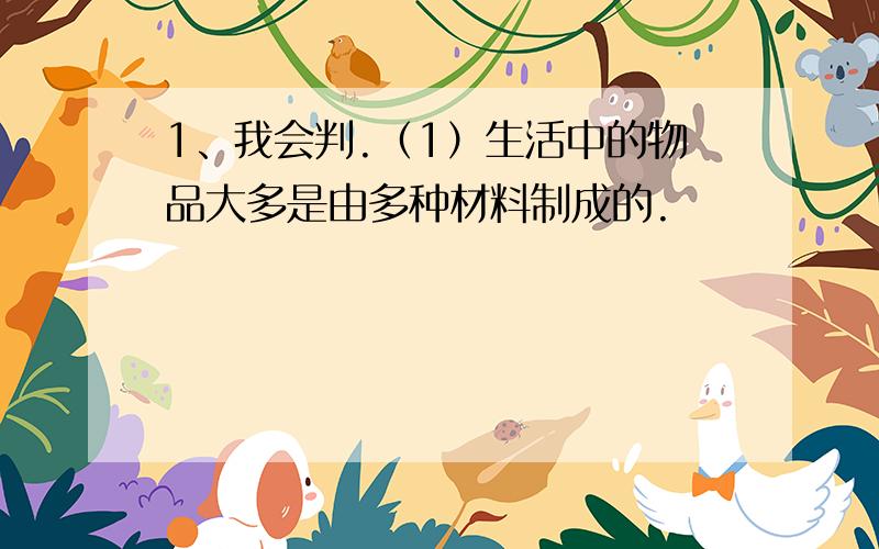 1、我会判.（1）生活中的物品大多是由多种材料制成的.