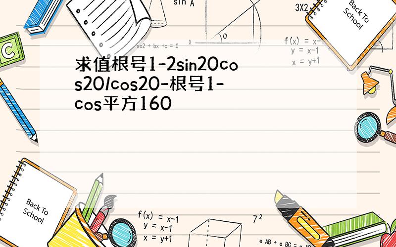 求值根号1-2sin20cos20/cos20-根号1-cos平方160