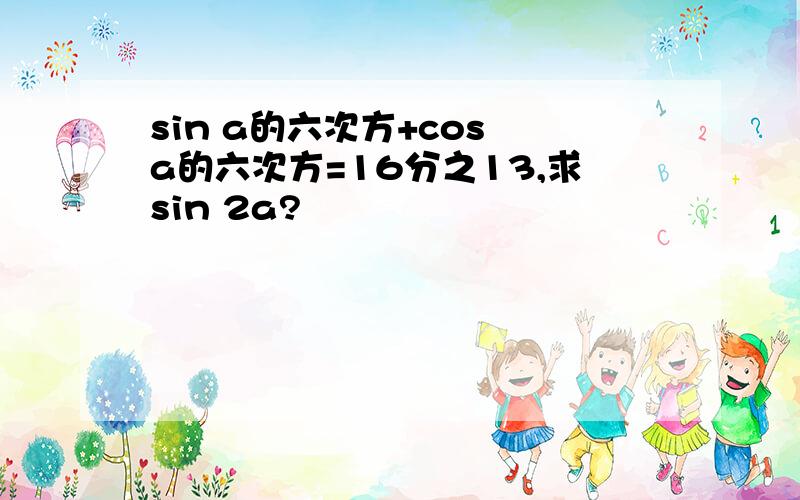 sin a的六次方+cos a的六次方=16分之13,求sin 2a?