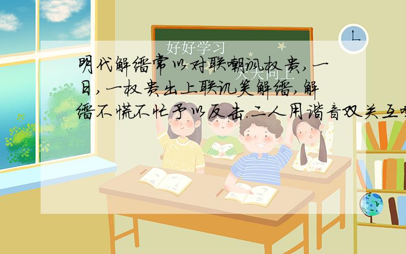 明代解缙常以对联嘲讽权贵,一日,一权贵出上联讥笑解缙,解缙不慌不忙予以反击.二人用谐音双关互嘲,请你写出谐音的字