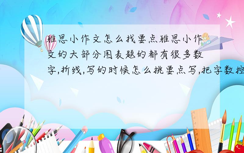 雅思小作文怎么找要点雅思小作文的大部分图表题的都有很多数字,折线,写的时候怎么挑要点写,把字数控制在150