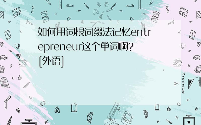 如何用词根词缀法记忆entrepreneur这个单词啊?[外语]