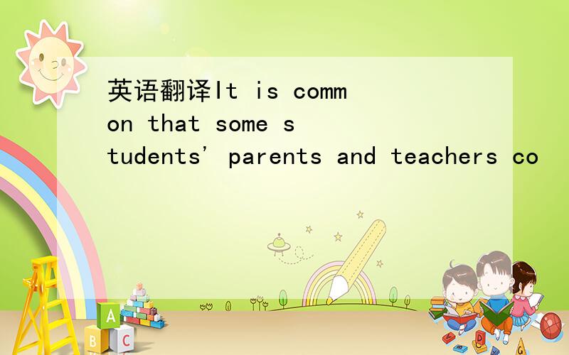 英语翻译It is common that some students' parents and teachers co