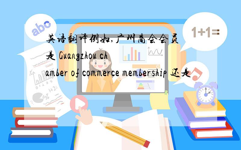 英语翻译例如,广州商会会员 是 Guangzhou chamber of commerce membership 还是