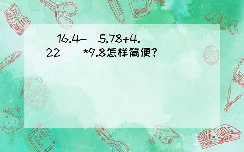 [16.4-(5.78+4.22)]*9.8怎样简便?