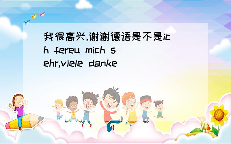 我很高兴,谢谢德语是不是ich fereu mich sehr,viele danke