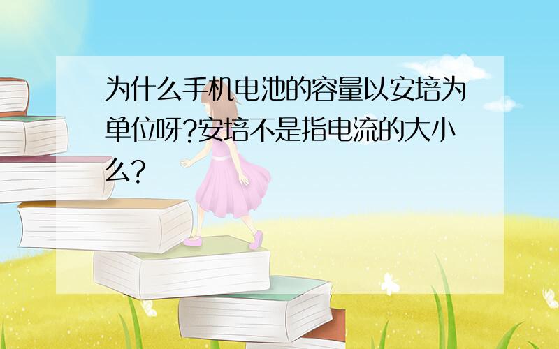 为什么手机电池的容量以安培为单位呀?安培不是指电流的大小么?