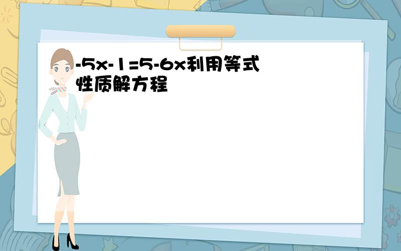 -5x-1=5-6x利用等式性质解方程