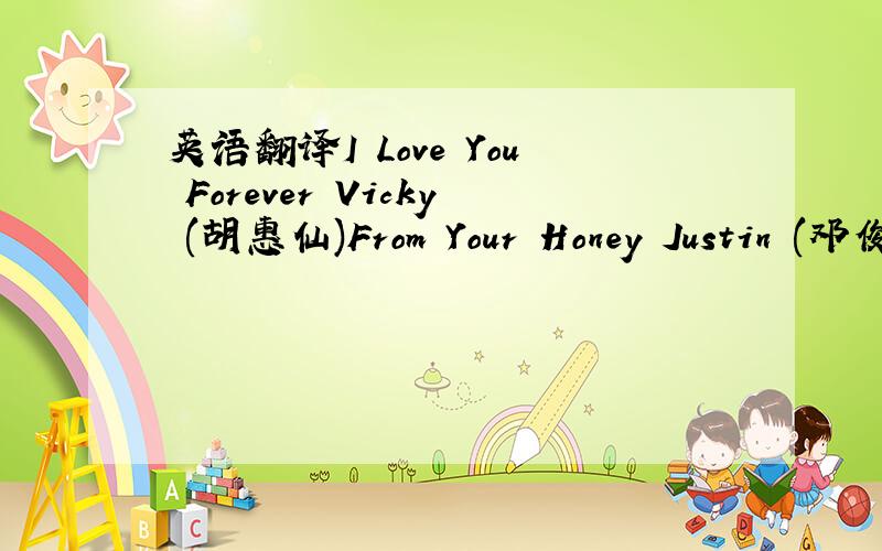 英语翻译I Love You Forever Vicky (胡惠仙)From Your Honey Justin (邓俊