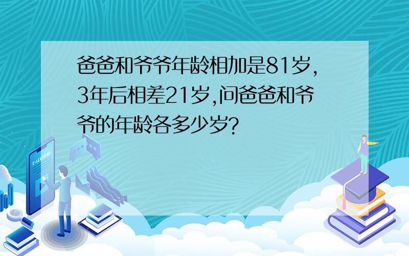 爸爸和爷爷年龄相加是81岁,3年后相差21岁,问爸爸和爷爷的年龄各多少岁?