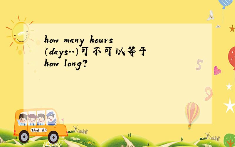 how many hours（days..）可不可以等于how long?