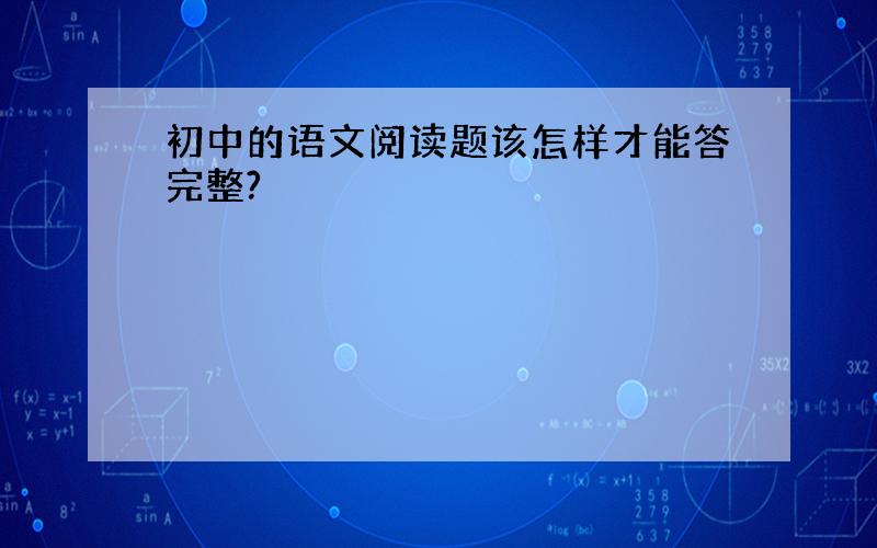 初中的语文阅读题该怎样才能答完整?