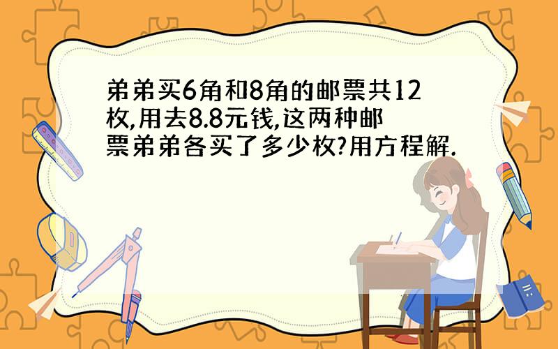 弟弟买6角和8角的邮票共12枚,用去8.8元钱,这两种邮票弟弟各买了多少枚?用方程解.