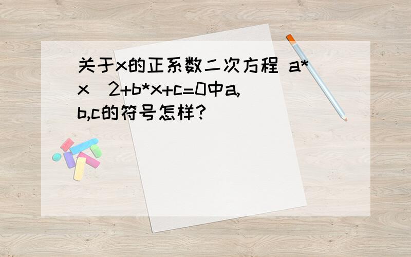 关于x的正系数二次方程 a*x^2+b*x+c=0中a,b,c的符号怎样?