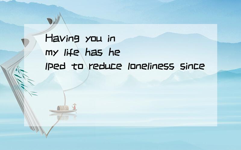 Having you in my life has helped to reduce loneliness since