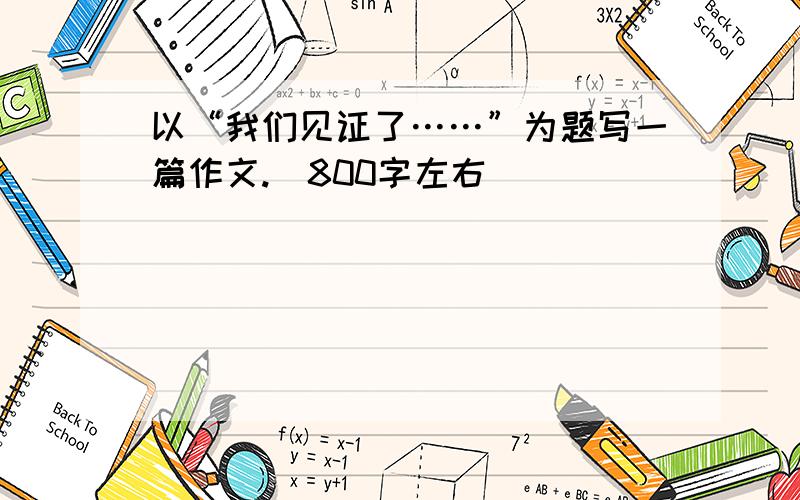 以“我们见证了……”为题写一篇作文.（800字左右）