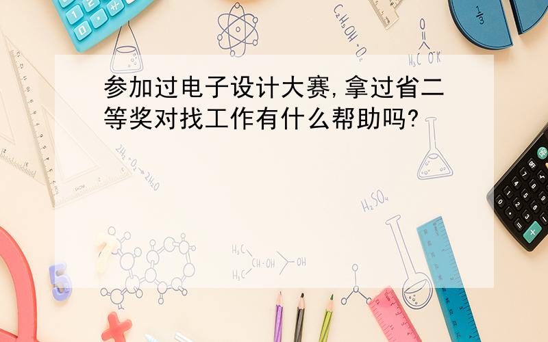 参加过电子设计大赛,拿过省二等奖对找工作有什么帮助吗?