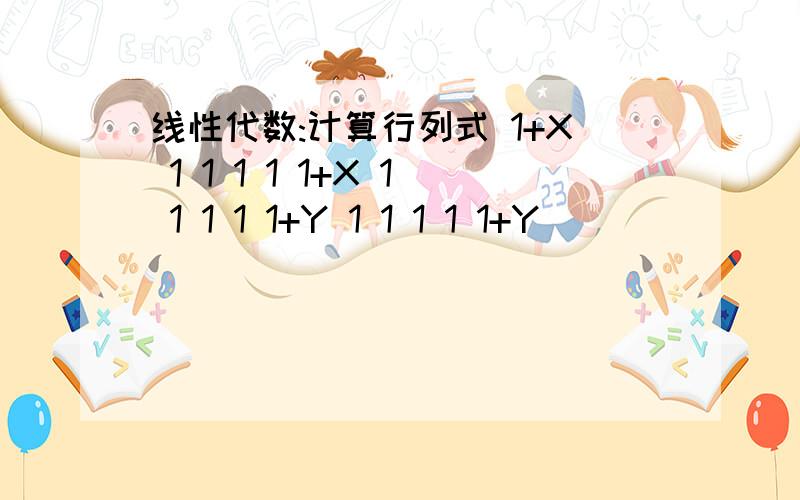 线性代数:计算行列式 1+X 1 1 1 1 1+X 1 1 1 1 1+Y 1 1 1 1 1+Y