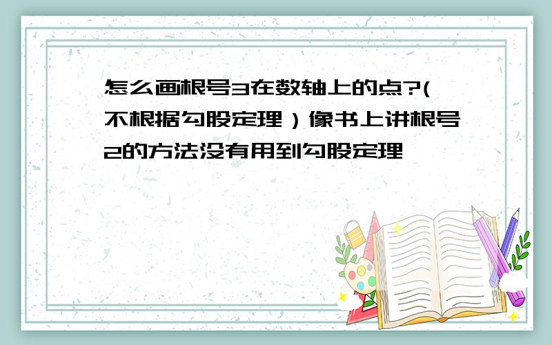 怎么画根号3在数轴上的点?(不根据勾股定理）像书上讲根号2的方法没有用到勾股定理