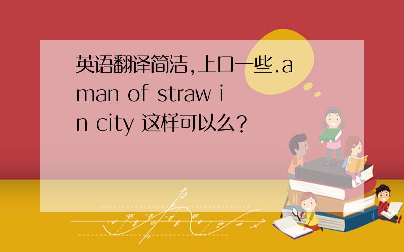 英语翻译简洁,上口一些.a man of straw in city 这样可以么？