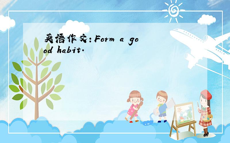 英语作文：Form a good habit.