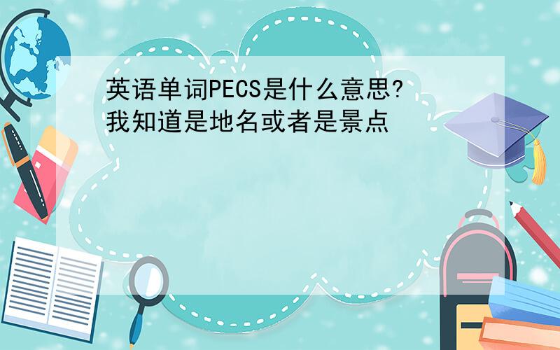 英语单词PECS是什么意思?我知道是地名或者是景点