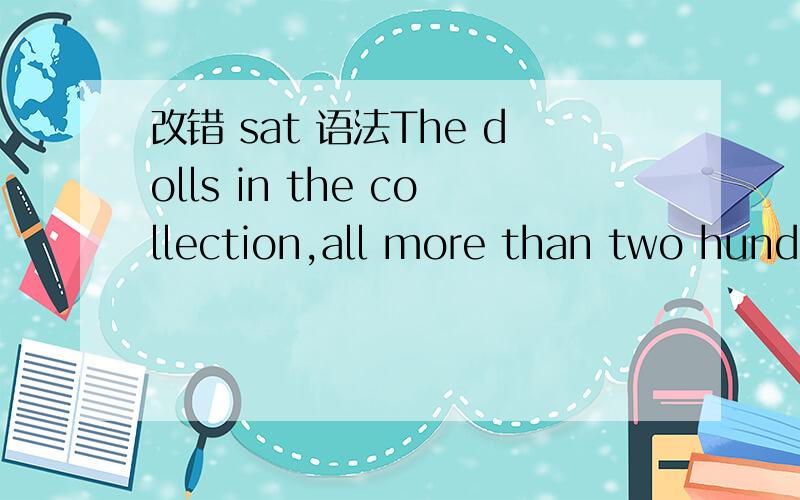 改错 sat 语法The dolls in the collection,all more than two hundr