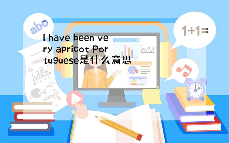 I have been very apricot Portuguese是什么意思