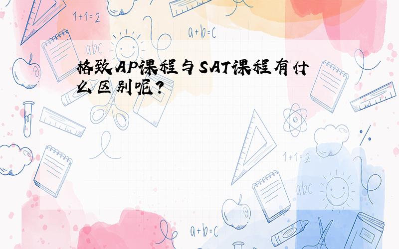 格致AP课程与SAT课程有什么区别呢?