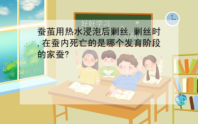 蚕茧用热水浸泡后剿丝,剿丝时,在蚕内死亡的是哪个发育阶段的家蚕?