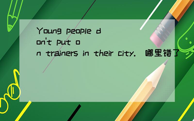 Young people don't put on trainers in their city.(哪里错了)