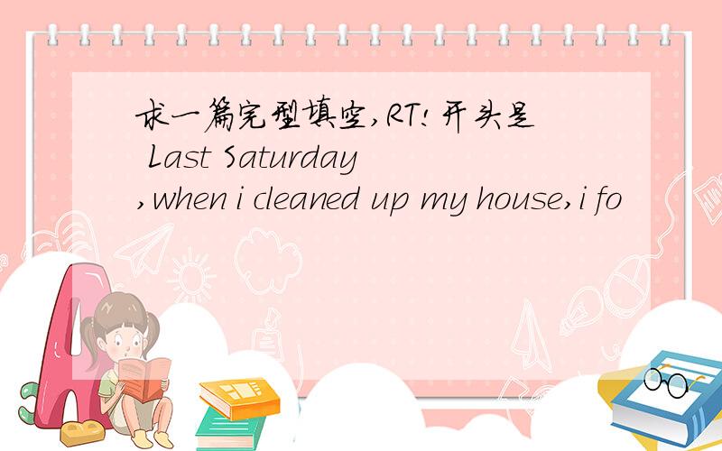 求一篇完型填空,RT!开头是 Last Saturday,when i cleaned up my house,i fo