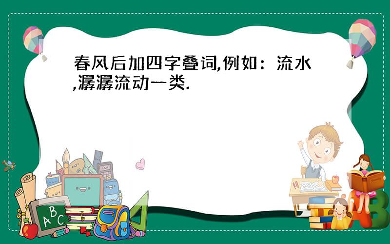 春风后加四字叠词,例如：流水,潺潺流动一类.