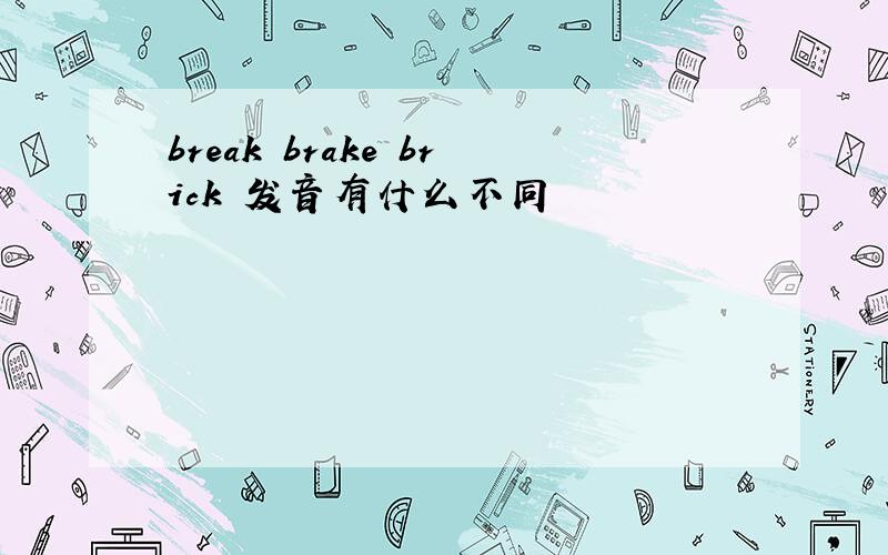 break brake brick 发音有什么不同