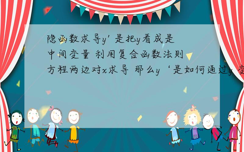 隐函数求导y' 是把y看成是中间变量 利用复合函数法则 方程两边对x求导 那么y‘是如何通过y 变化得来的