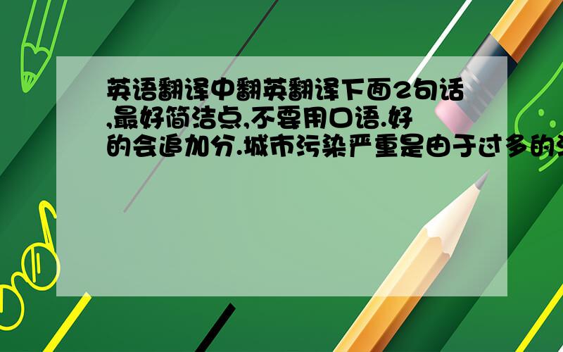 英语翻译中翻英翻译下面2句话,最好简洁点,不要用口语.好的会追加分.城市污染严重是由于过多的汽车排放造成的,绿化能减少空