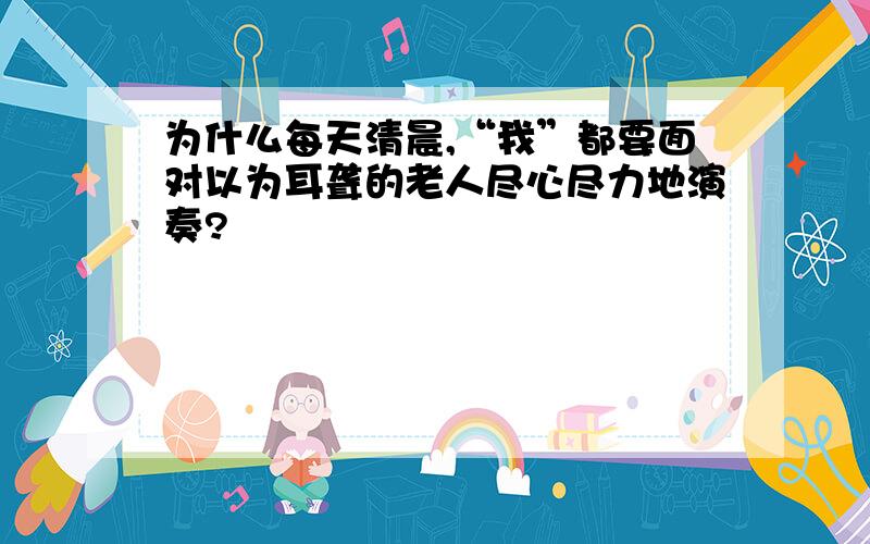 为什么每天清晨,“我”都要面对以为耳聋的老人尽心尽力地演奏?