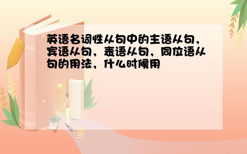 英语名词性从句中的主语从句，宾语从句，表语从句，同位语从句的用法，什么时候用