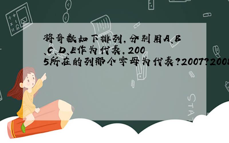 将奇数如下排列,分别用A、B、C、D、E作为代表,2005所在的列那个字母为代表?2007?2008?2009?为什么?