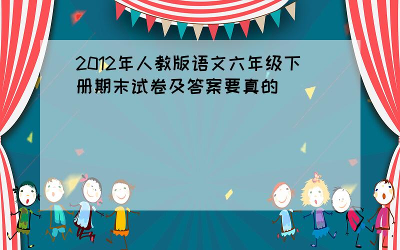 2012年人教版语文六年级下册期末试卷及答案要真的