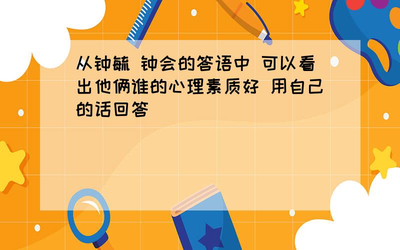 从钟毓 钟会的答语中 可以看出他俩谁的心理素质好 用自己的话回答