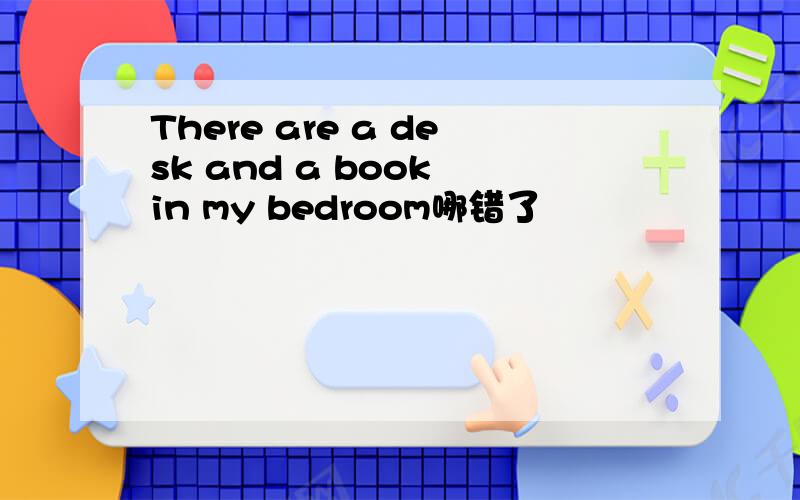 There are a desk and a book in my bedroom哪错了