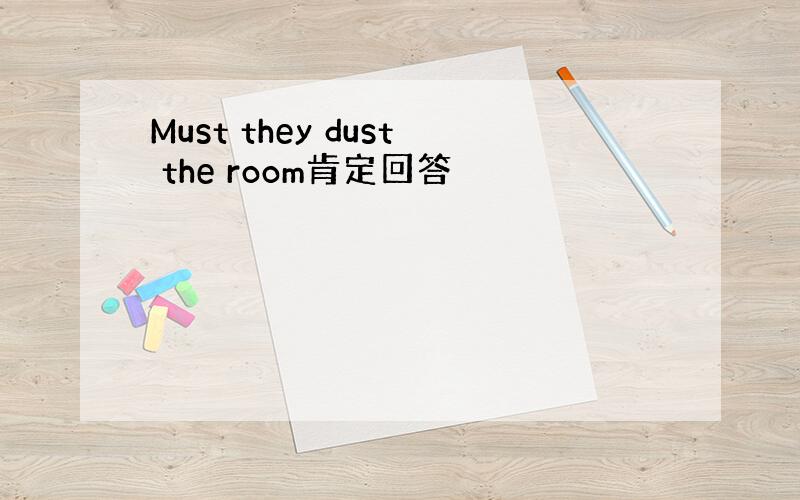 Must they dust the room肯定回答