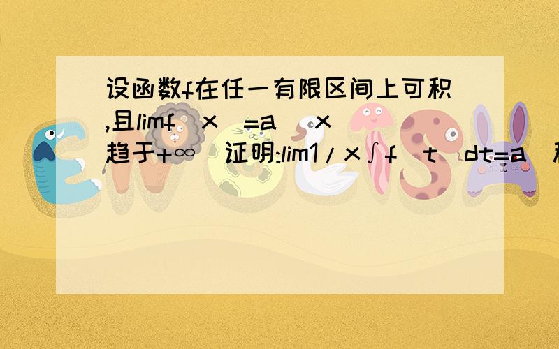 设函数f在任一有限区间上可积,且limf(x)=a (x趋于+∞)证明:lim1/x∫f(t)dt=a(积分是0到x)