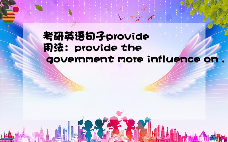 考研英语句子provide 用法：provide the government more influence on .